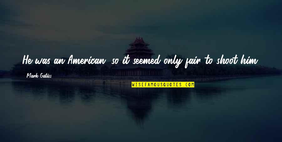 Gatiss Mark Quotes By Mark Gatiss: He was an American, so it seemed only Gatiss Mark Quotes By Mark Gatiss: He was an American, so it seemed only