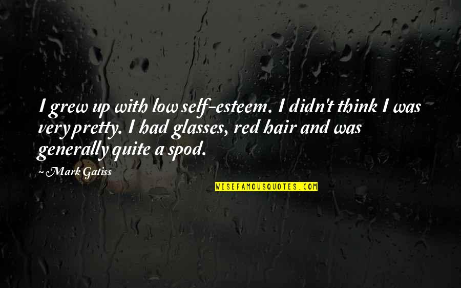 Gatiss Mark Quotes By Mark Gatiss: I grew up with low self-esteem. I didn't