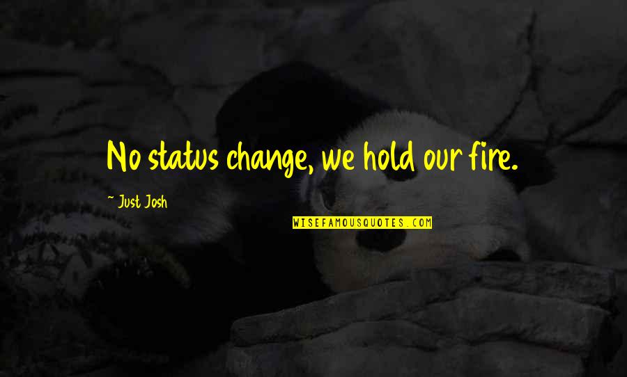 Gatos Maullando Quotes By Just Josh: No status change, we hold our fire. Gatos Maullando Quotes By Just Josh: No status change, we hold our fire.