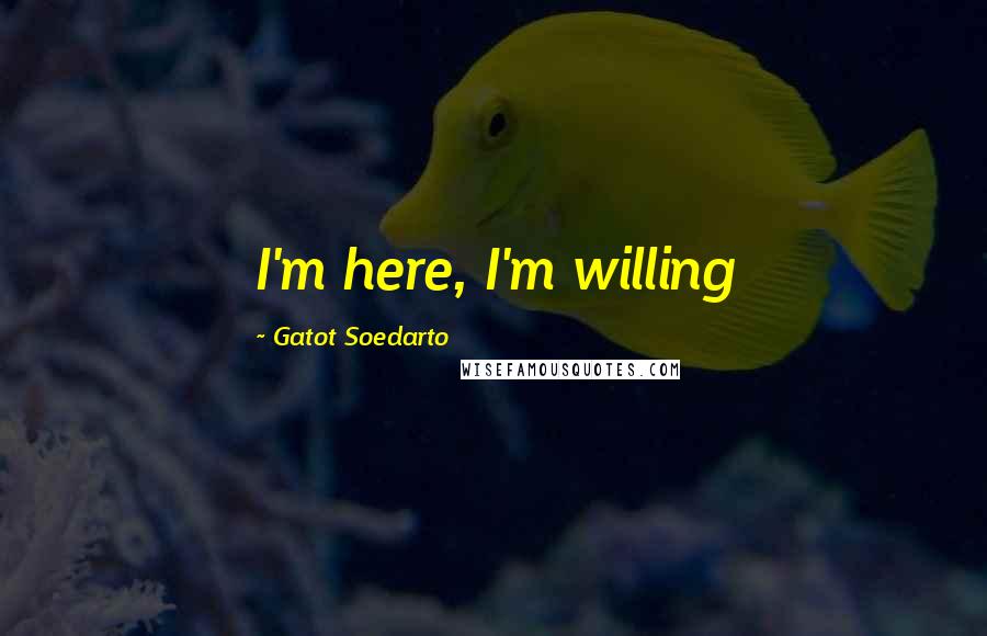 Gatot Soedarto quotes: I'm here, I'm willing