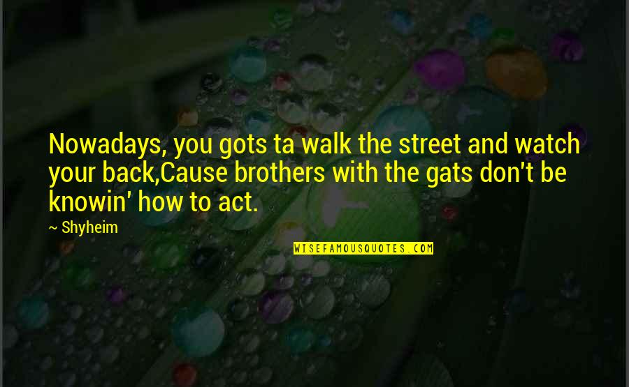 Gats Quotes By Shyheim: Nowadays, you gots ta walk the street and