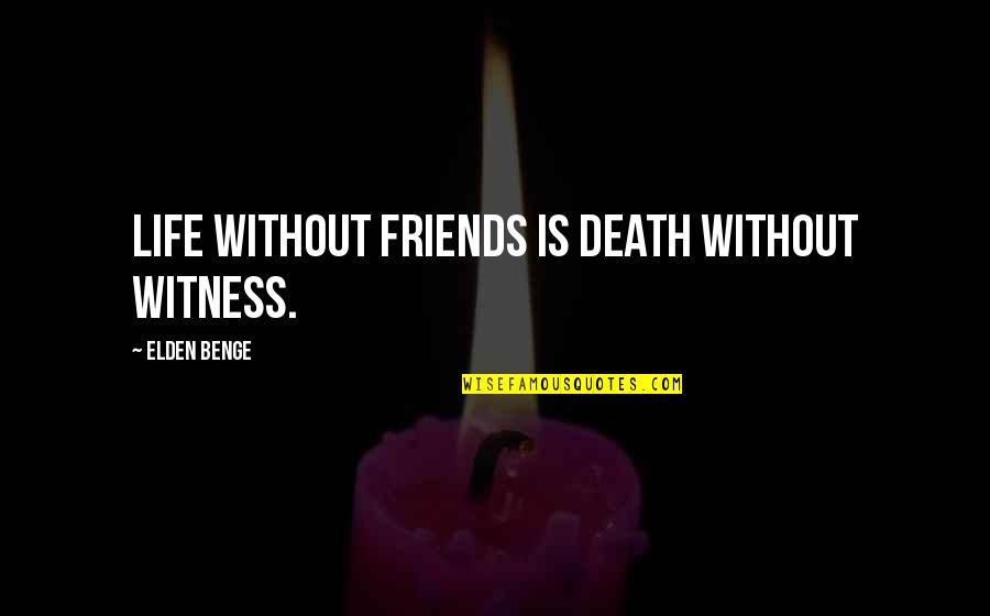 Gatsby Books Quotes By Elden Benge: Life without friends is death without witness. Gatsby Books Quotes By Elden Benge: Life without friends is death without witness.