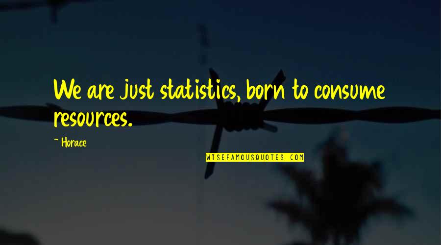 Gatsbys House Quote Quotes By Horace: We are just statistics, born to consume resources.