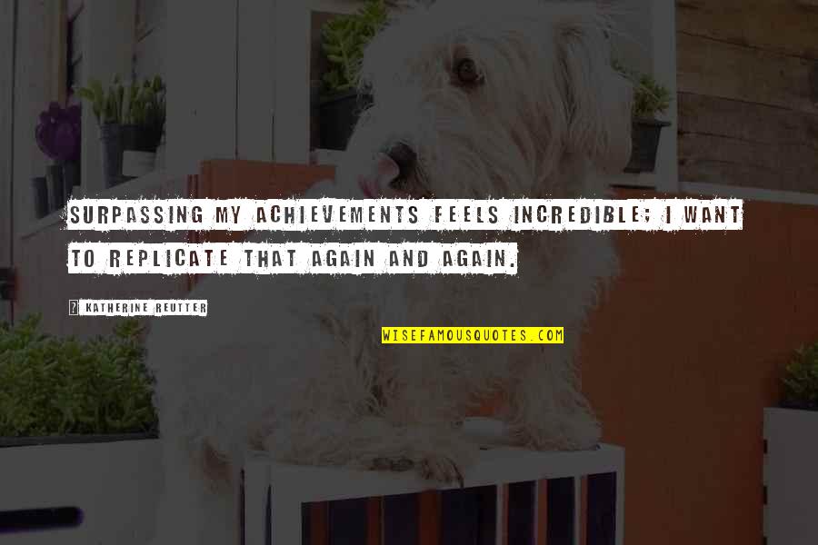 Gatsby's Success Quotes By Katherine Reutter: Surpassing my achievements feels incredible; I want to Gatsby's Success Quotes By Katherine Reutter: Surpassing my achievements feels incredible; I want to