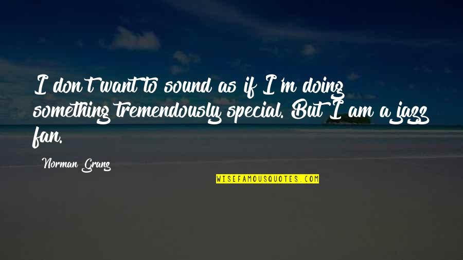 Gatting Protien Quotes By Norman Granz: I don't want to sound as if I'm Gatting Protien Quotes By Norman Granz: I don't want to sound as if I'm