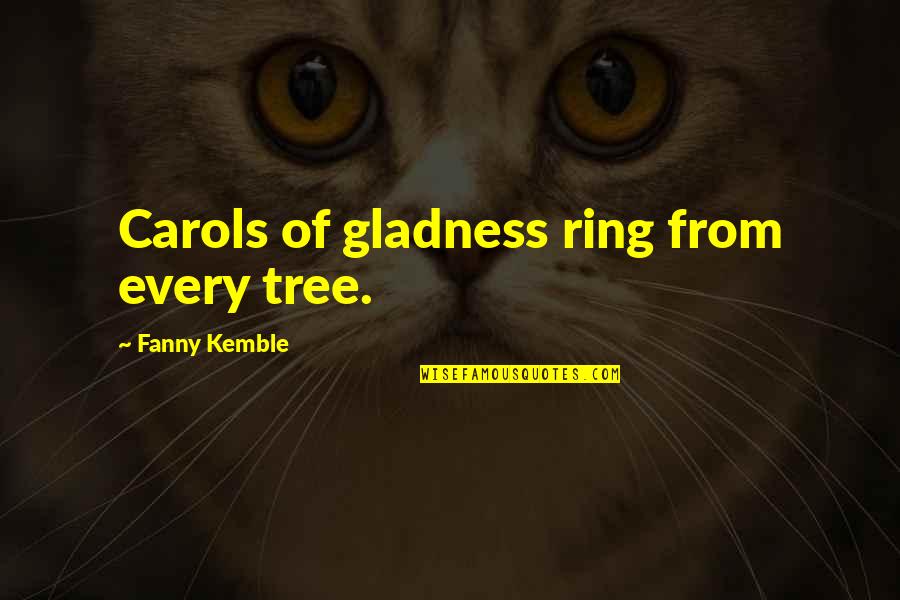 Gattinoni Quotes By Fanny Kemble: Carols of gladness ring from every tree. Gattinoni Quotes By Fanny Kemble: Carols of gladness ring from every tree.