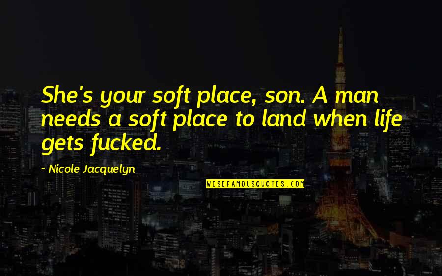 Gattinoni Quotes By Nicole Jacquelyn: She's your soft place, son. A man needs Gattinoni Quotes By Nicole Jacquelyn: She's your soft place, son. A man needs