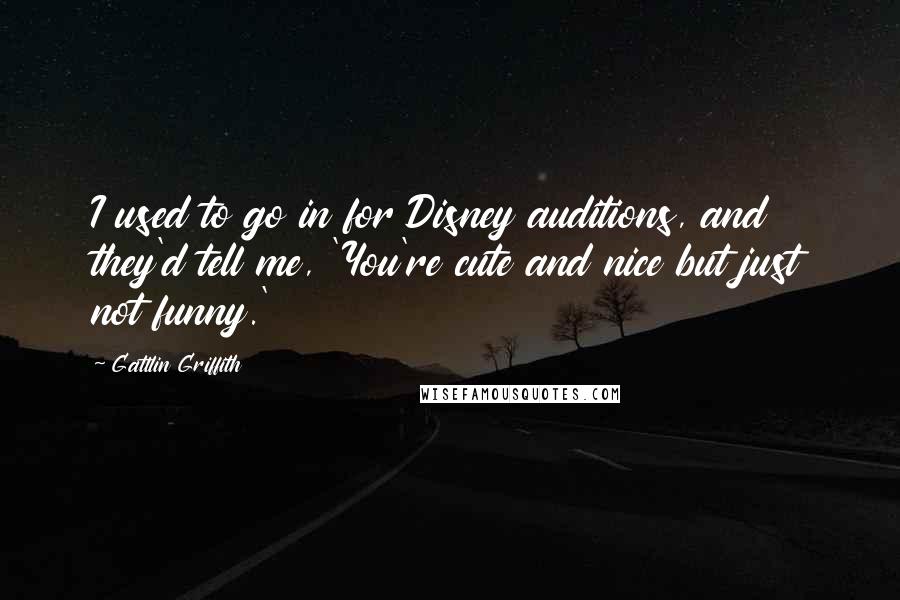 Gattlin Griffith quotes: I used to go in for Disney auditions, and they'd tell me, 'You're cute and nice but just not funny.'