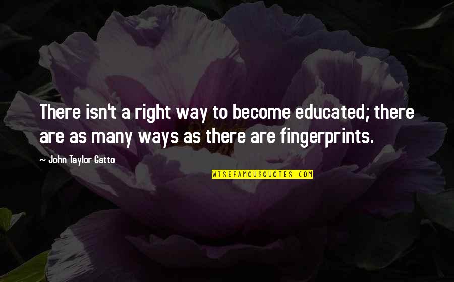 Gatto's Quotes By John Taylor Gatto: There isn't a right way to become educated;