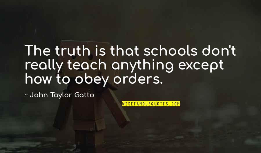Gatto's Quotes By John Taylor Gatto: The truth is that schools don't really teach