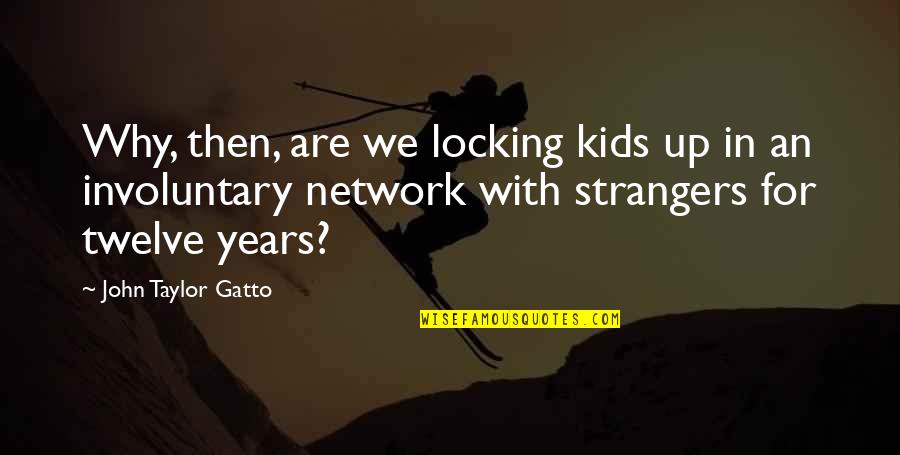 Gatto's Quotes By John Taylor Gatto: Why, then, are we locking kids up in