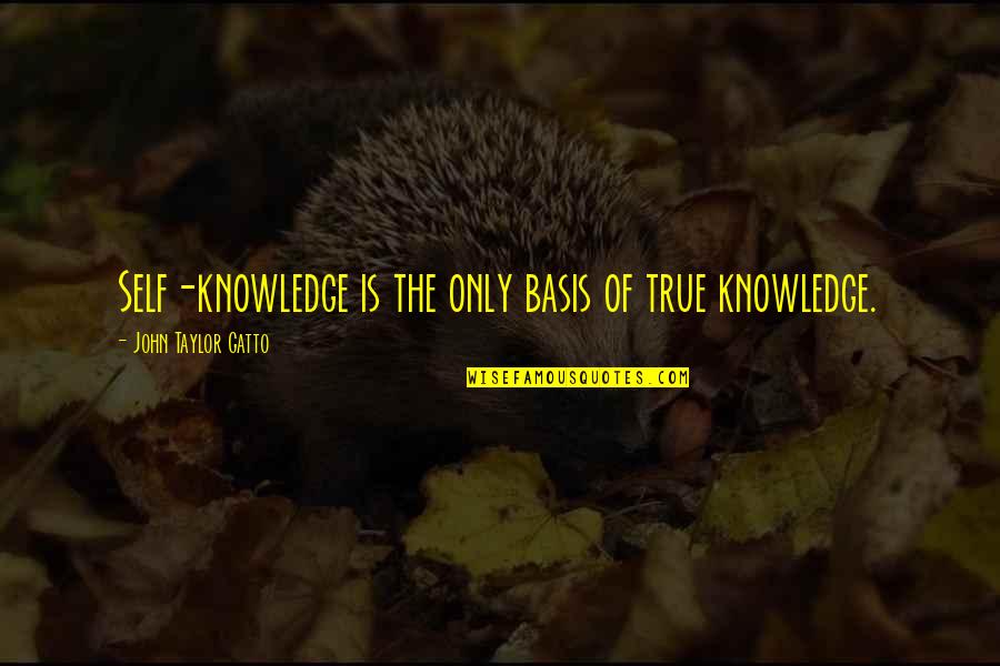 Gatto's Quotes By John Taylor Gatto: Self-knowledge is the only basis of true knowledge.