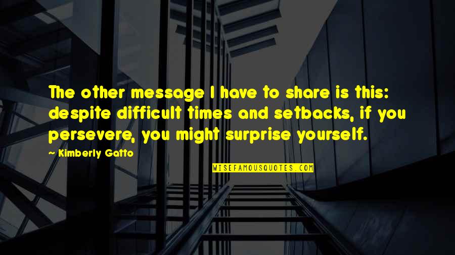 Gatto's Quotes By Kimberly Gatto: The other message I have to share is