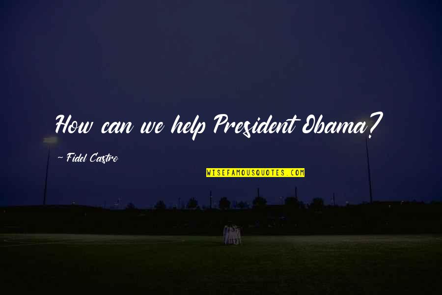 Gattozzi Quotes By Fidel Castro: How can we help President Obama? Gattozzi Quotes By Fidel Castro: How can we help President Obama?