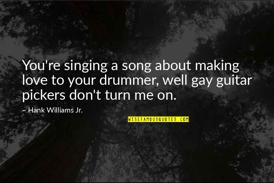 Gatunek Kaczki Quotes By Hank Williams Jr.: You're singing a song about making love to