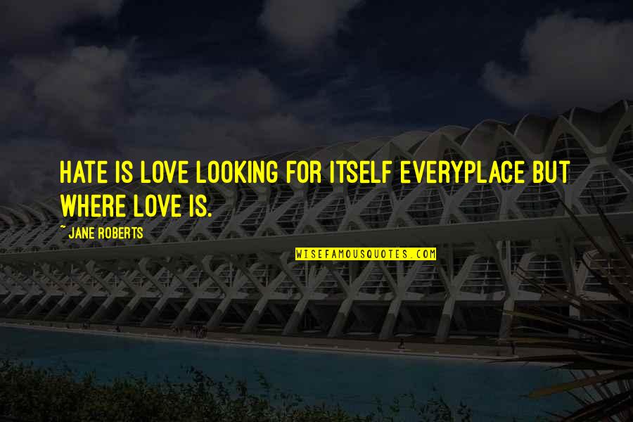 Gatunek Wierzby Quotes By Jane Roberts: Hate is love looking for itself everyplace but