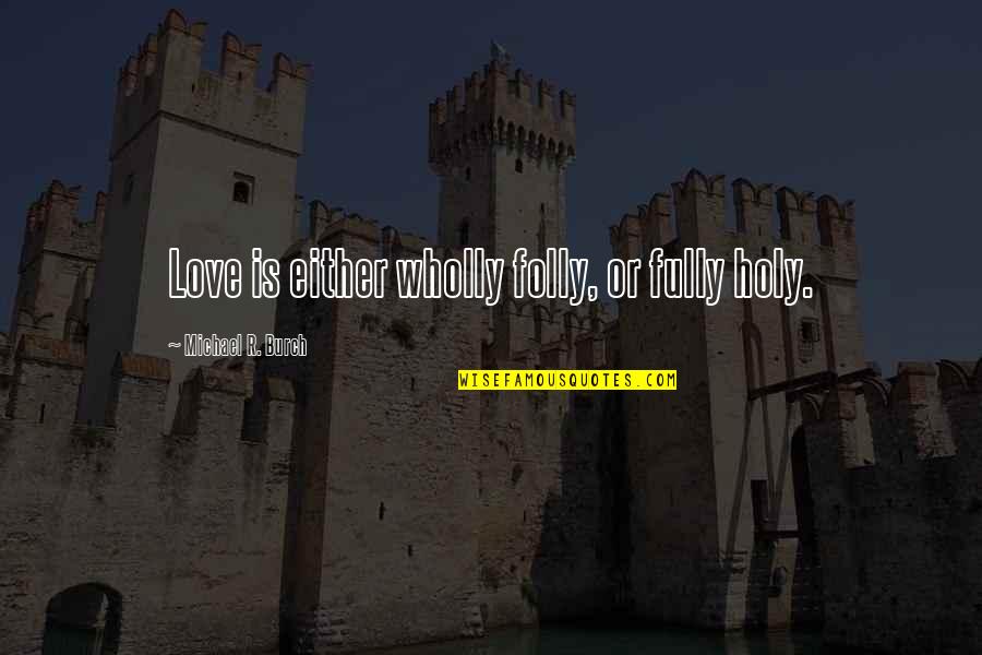 Gatves Deja Quotes By Michael R. Burch: Love is either wholly folly, or fully holy. Gatves Deja Quotes By Michael R. Burch: Love is either wholly folly, or fully holy.