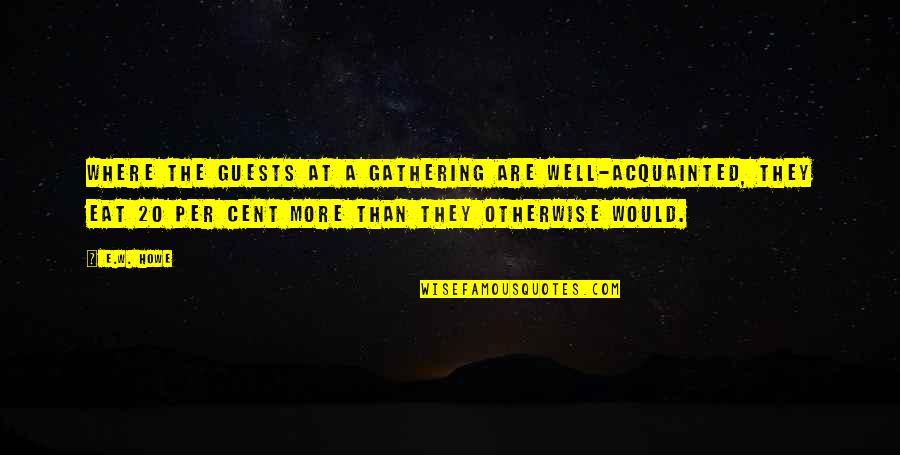 Gaty S Lyv Quotes By E.W. Howe: Where the guests at a gathering are well-acquainted, Gaty S Lyv Quotes By E.W. Howe: Where the guests at a gathering are well-acquainted,
