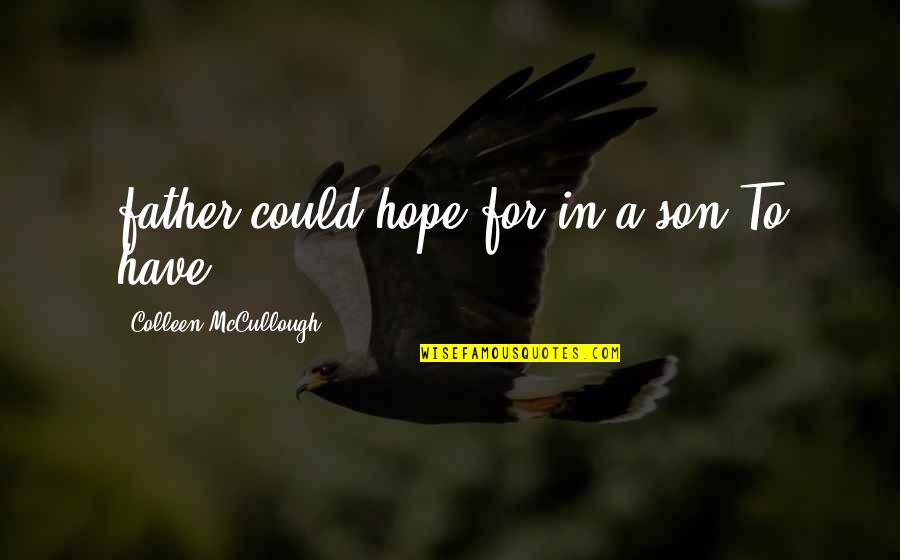 Gatzias P D Ata Quotes By Colleen McCullough: father could hope for in a son.To have Gatzias P D Ata Quotes By Colleen McCullough: father could hope for in a son.To have