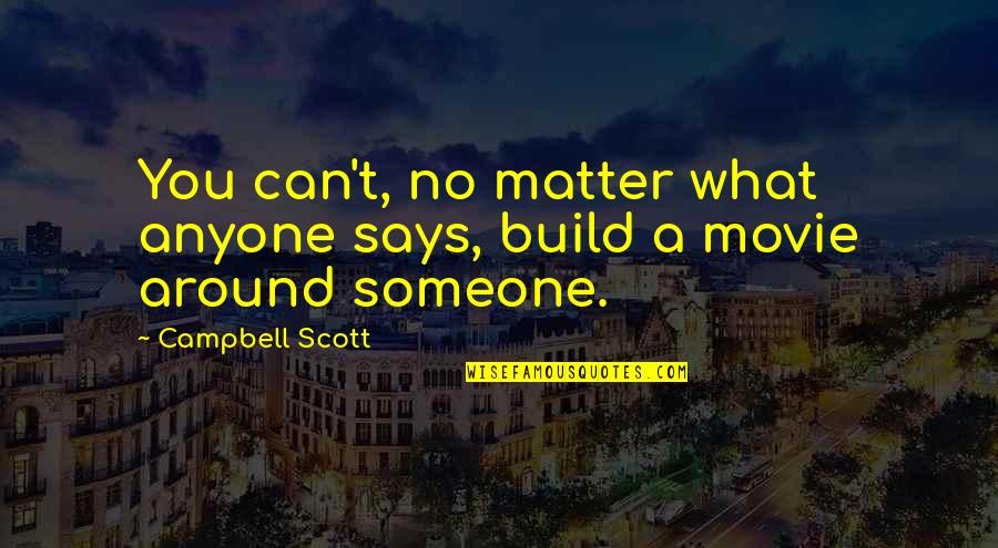 Gauchazh Quotes By Campbell Scott: You can't, no matter what anyone says, build