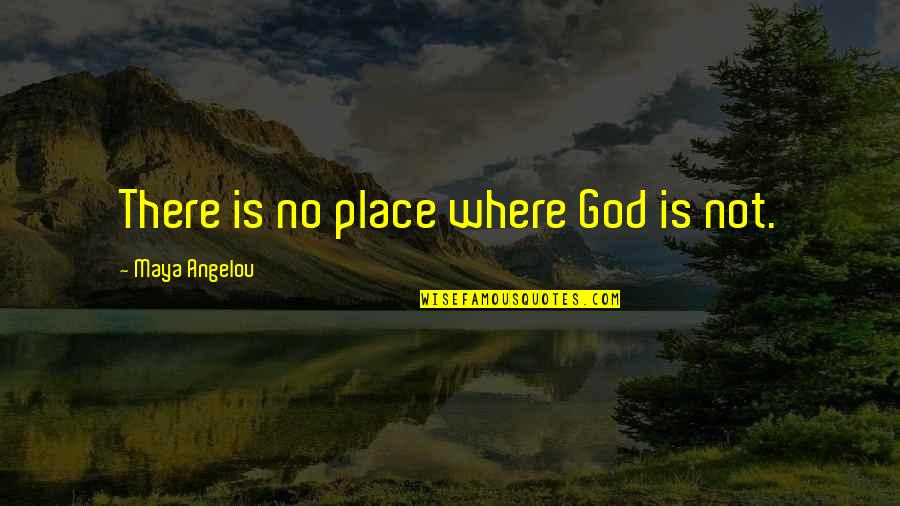 Gauchazh Quotes By Maya Angelou: There is no place where God is not.