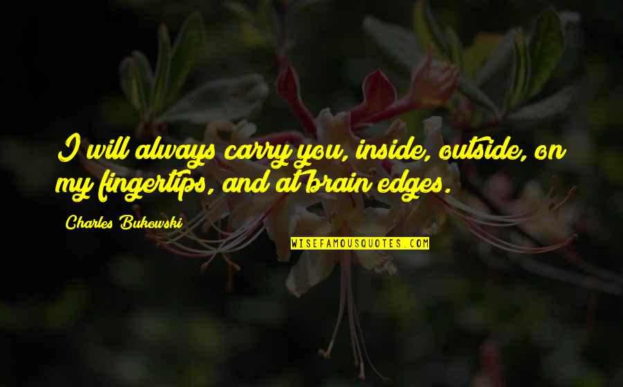 Gaucher Syndrome Quotes By Charles Bukowski: I will always carry you, inside, outside, on