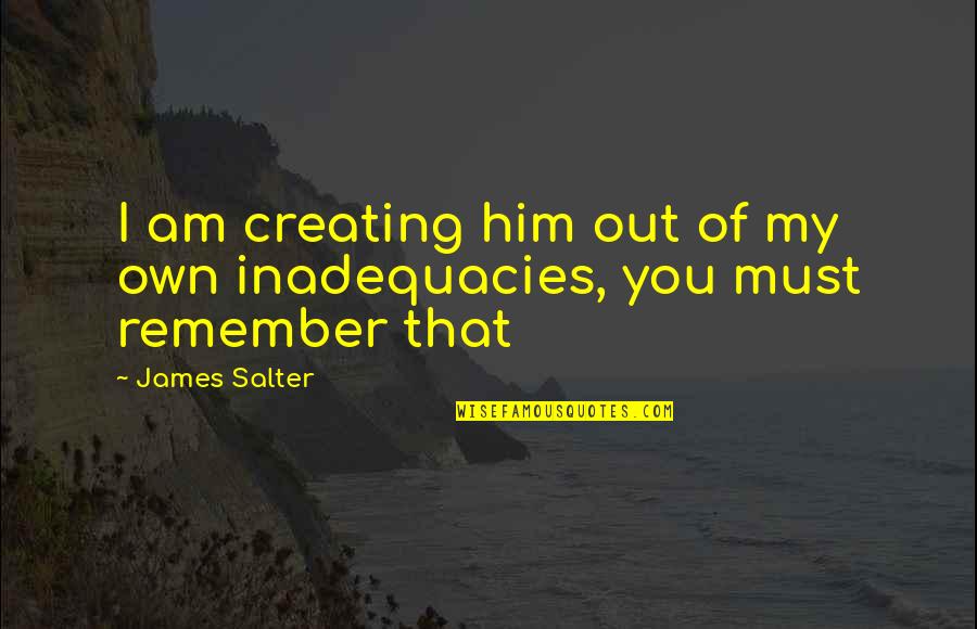 Gaucher Syndrome Quotes By James Salter: I am creating him out of my own