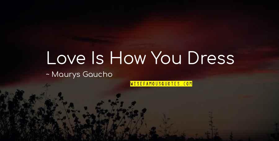 Gaucho Quotes By Maurys Gaucho: Love Is How You Dress Gaucho Quotes By Maurys Gaucho: Love Is How You Dress