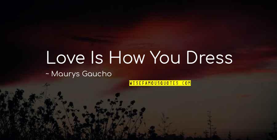 Gaucho Quotes By Maurys Gaucho: Love Is How You Dress