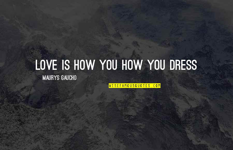 Gaucho Quotes By Maurys Gaucho: Love Is How You How You Dress