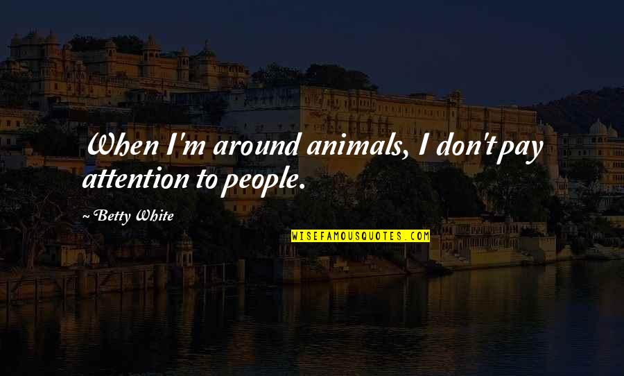 Gaudard Burner Quotes By Betty White: When I'm around animals, I don't pay attention