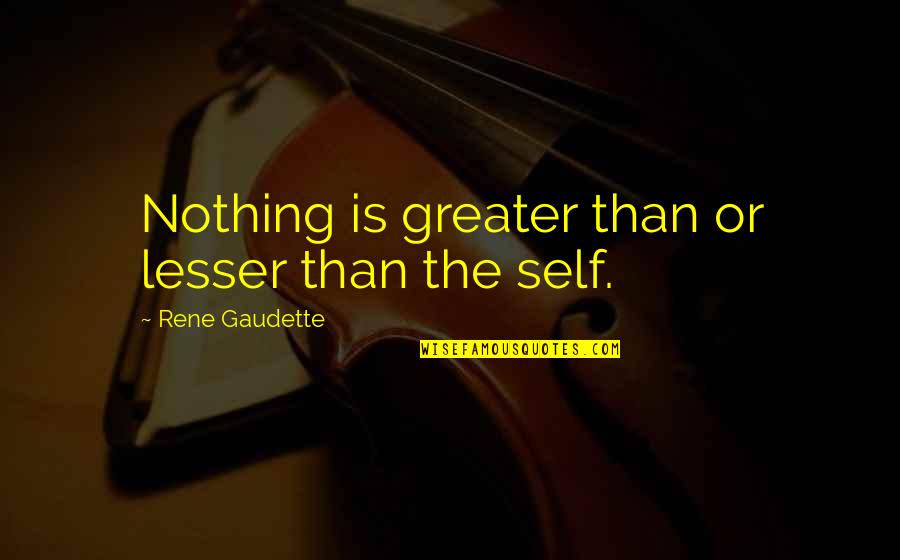 Gaudette Quotes By Rene Gaudette: Nothing is greater than or lesser than the