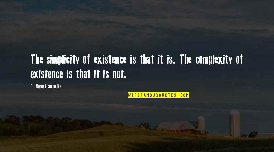 Gaudette Quotes By Rene Gaudette: The simplicity of existence is that it is.
