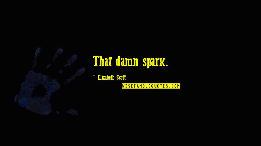 Gaudi Love Quotes By Elizabeth Scott: That damn spark.