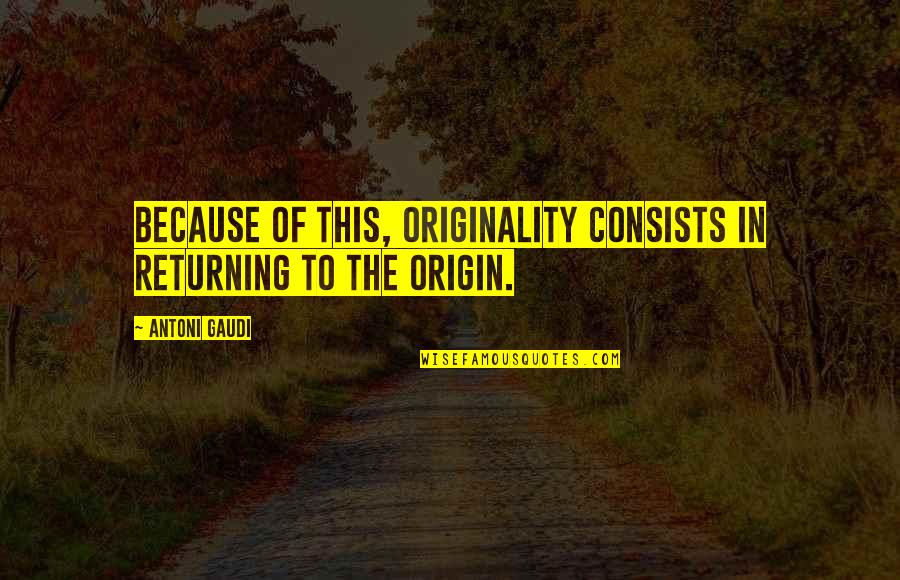 Gaudi Quotes By Antoni Gaudi: Because of this, originality consists in returning to