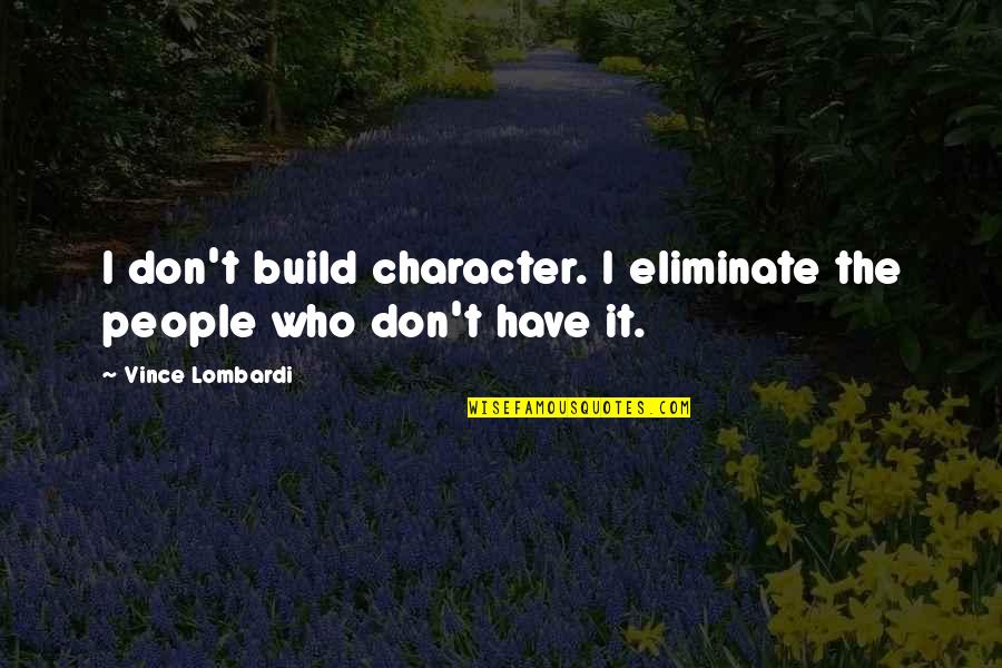 Gaudino Lil Quotes By Vince Lombardi: I don't build character. I eliminate the people Gaudino Lil Quotes By Vince Lombardi: I don't build character. I eliminate the people