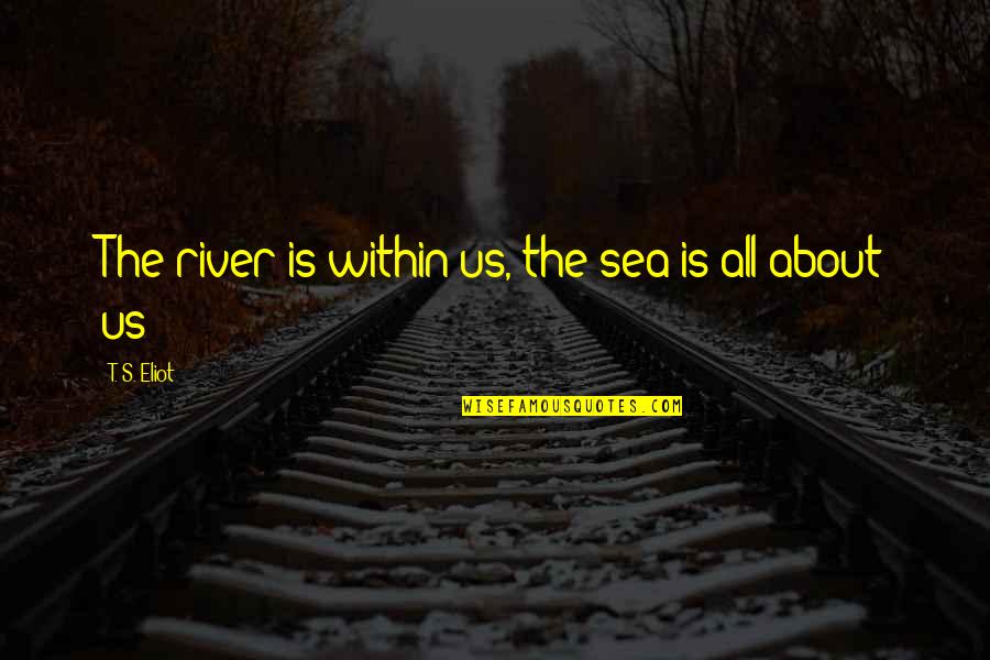 Gaudioso Brothers Quotes By T. S. Eliot: The river is within us, the sea is Gaudioso Brothers Quotes By T. S. Eliot: The river is within us, the sea is