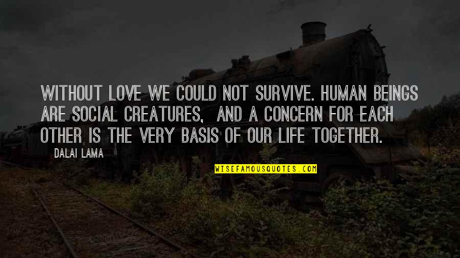Gaudou Cahors Quotes By Dalai Lama: Without love we could not survive. Human beings Gaudou Cahors Quotes By Dalai Lama: Without love we could not survive. Human beings
