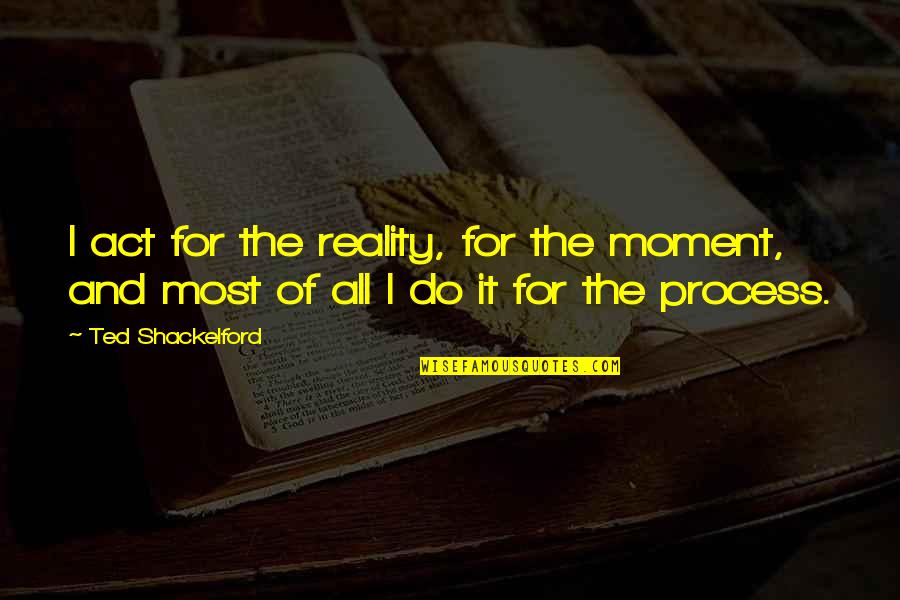 Gaudou Cahors Quotes By Ted Shackelford: I act for the reality, for the moment,