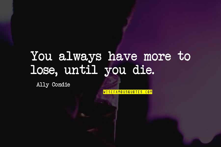 Gaudy Antonym Quotes By Ally Condie: You always have more to lose, until you Gaudy Antonym Quotes By Ally Condie: You always have more to lose, until you