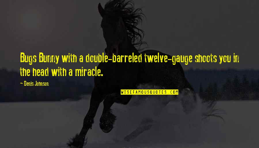 Gauge Quotes By Denis Johnson: Bugs Bunny with a double-barreled twelve-gauge shoots you