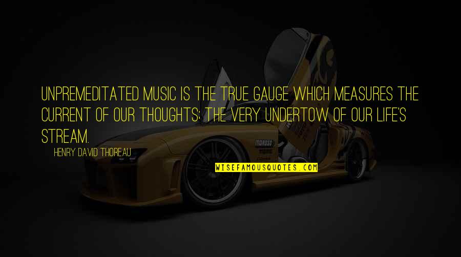 Gauge Quotes By Henry David Thoreau: Unpremeditated music is the true gauge which measures