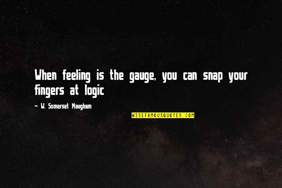 Gauge Quotes By W. Somerset Maugham: When feeling is the gauge, you can snap