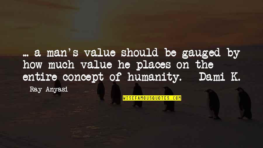 Gauged Quotes By Ray Anyasi: ... a man's value should be gauged by
