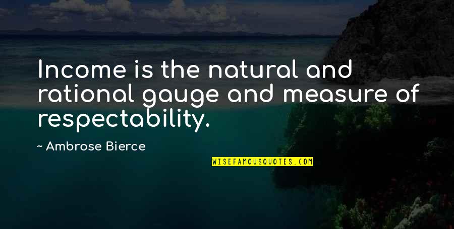 Gauges Quotes By Ambrose Bierce: Income is the natural and rational gauge and