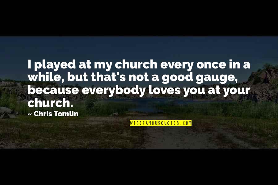 Gauges Quotes By Chris Tomlin: I played at my church every once in