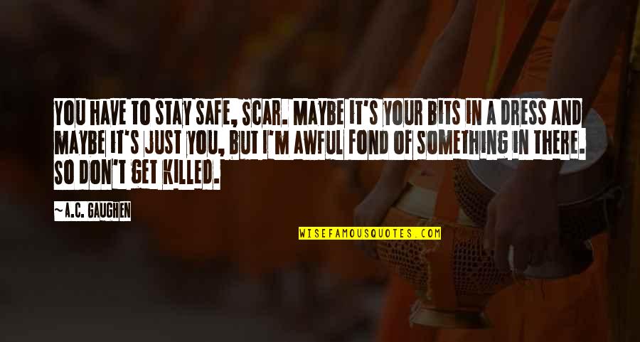 Gaughen Gaughen Quotes By A.C. Gaughen: You have to stay safe, Scar. Maybe it's