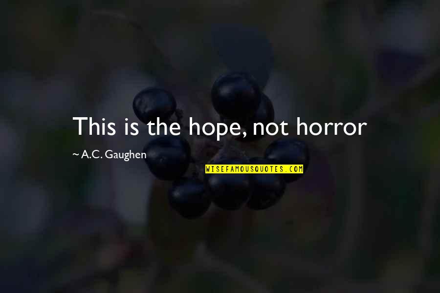 Gaughen Gaughen Quotes By A.C. Gaughen: This is the hope, not horror