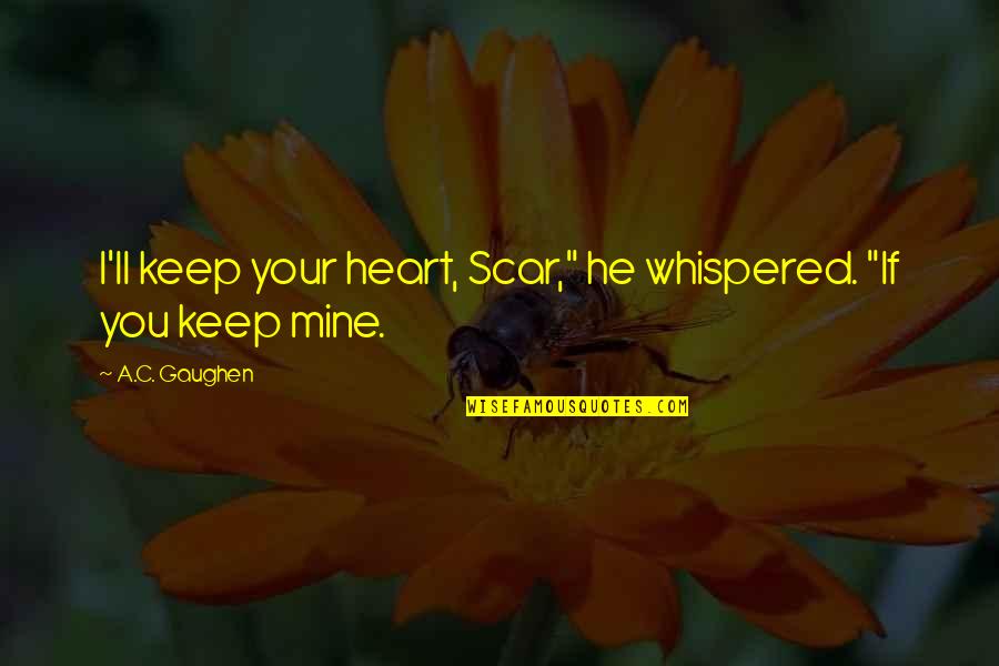 Gaughen Gaughen Quotes By A.C. Gaughen: I'll keep your heart, Scar," he whispered. "If