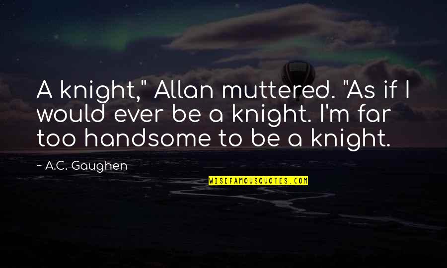 Gaughen Gaughen Quotes By A.C. Gaughen: A knight," Allan muttered. "As if I would